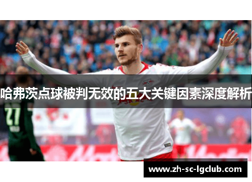 哈弗茨点球被判无效的五大关键因素深度解析