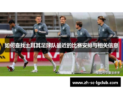 如何查找土耳其足球队最近的比赛安排与相关信息 如何查找土耳其足球队最近的比赛安排与相关信息