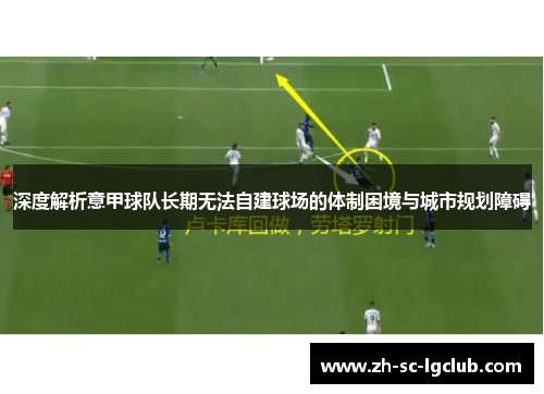 深度解析意甲球队长期无法自建球场的体制困境与城市规划障碍