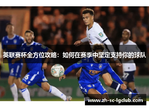 英联赛杯全方位攻略：如何在赛季中坚定支持你的球队