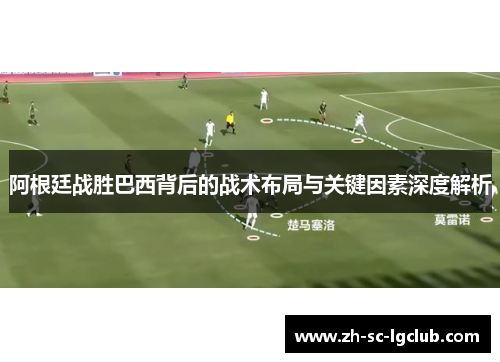 阿根廷战胜巴西背后的战术布局与关键因素深度解析 阿根廷战胜巴西背后的战术布局与关键因素深度解析