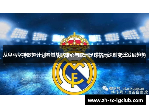 从皇马坚持欧超计划看其战略雄心与欧洲足球格局深刻变迁发展趋势