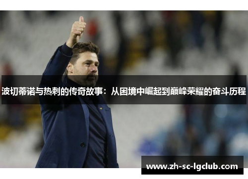 波切蒂诺与热刺的传奇故事:从困境中崛起到巅峰荣耀的奋斗历程 波切蒂诺与热刺的传奇故事:从困境中崛起到巅峰荣耀的奋斗历程