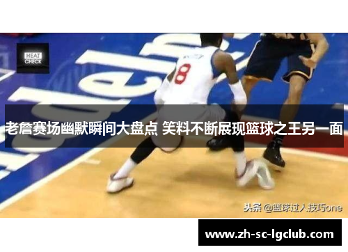 老詹赛场幽默瞬间大盘点 笑料不断展现篮球之王另一面 老詹赛场幽默瞬间大盘点 笑料不断展现篮球之王另一面