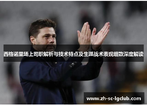 西格诺里场上司职解析与技术特点及生涯战术表现细致深度解读 西格诺里场上司职解析与技术特点及生涯战术表现细致深度解读