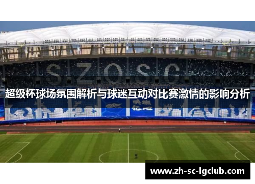 超级杯球场氛围解析与球迷互动对比赛激情的影响分析 超级杯球场氛围解析与球迷互动对比赛激情的影响分析