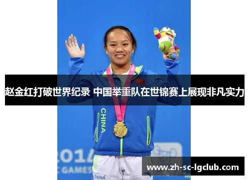 赵金红打破世界纪录 中国举重队在世锦赛上展现非凡实力 赵金红打破世界纪录 中国举重队在世锦赛上展现非凡实力