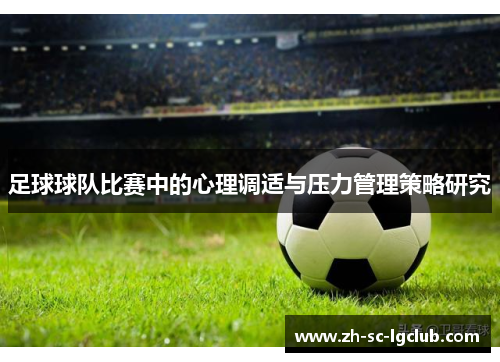 足球球队比赛中的心理调适与压力管理策略研究 足球球队比赛中的心理调适与压力管理策略研究