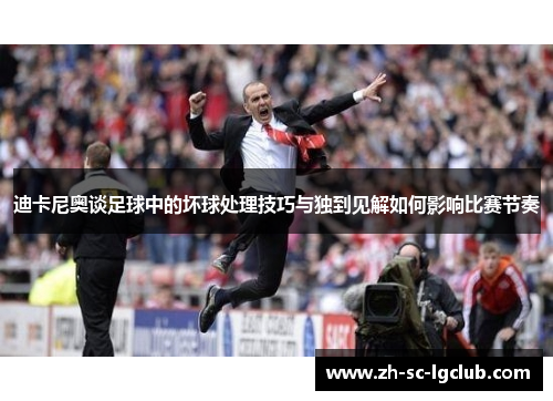 迪卡尼奥谈足球中的坏球处理技巧与独到见解如何影响比赛节奏 迪卡尼奥谈足球中的坏球处理技巧与独到见解如何影响比赛节奏
