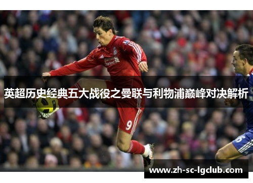 英超历史经典五大战役之曼联与利物浦巅峰对决解析