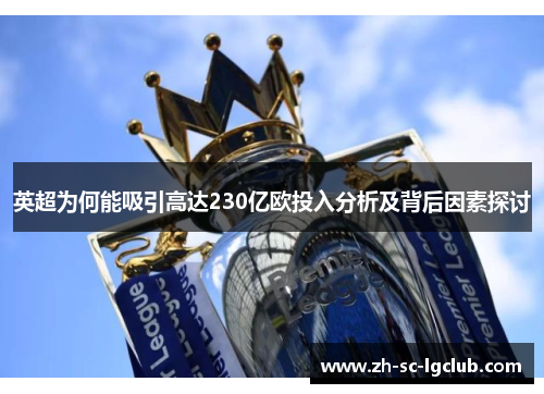 英超为何能吸引高达230亿欧投入分析及背后因素探讨