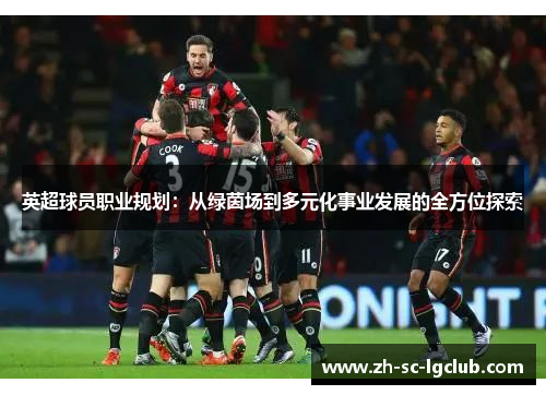 英超球员职业规划：从绿茵场到多元化事业发展的全方位探索