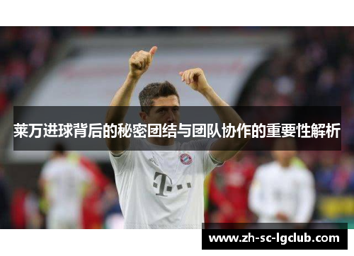 莱万进球背后的秘密团结与团队协作的重要性解析