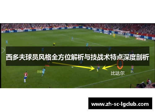 西多夫球员风格全方位解析与技战术特点深度剖析