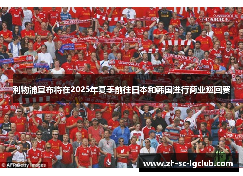 利物浦宣布将在2025年夏季前往日本和韩国进行商业巡回赛