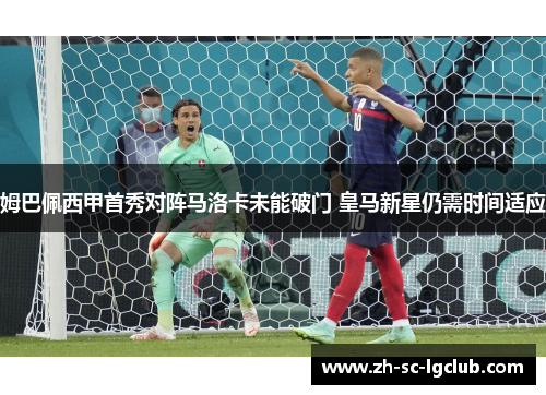 姆巴佩西甲首秀对阵马洛卡未能破门 皇马新星仍需时间适应 姆巴佩西甲首秀对阵马洛卡未能破门 皇马新星仍需时间适应