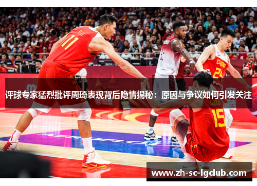 评球专家猛烈批评周琦表现背后隐情揭秘:原因与争议如何引发关注 评球专家猛烈批评周琦表现背后隐情揭秘:原因与争议如何引发关注