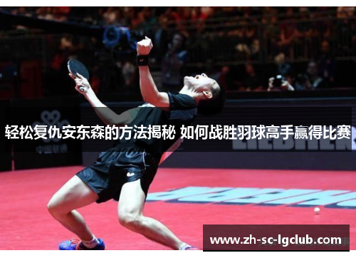 轻松复仇安东森的方法揭秘 如何战胜羽球高手赢得比赛 轻松复仇安东森的方法揭秘 如何战胜羽球高手赢得比赛