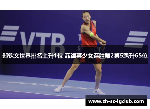 郑钦文世界排名上升1位 菲律宾少女连胜第2第5飙升65位
