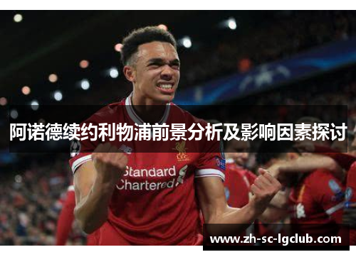 阿诺德续约利物浦前景分析及影响因素探讨 阿诺德续约利物浦前景分析及影响因素探讨
